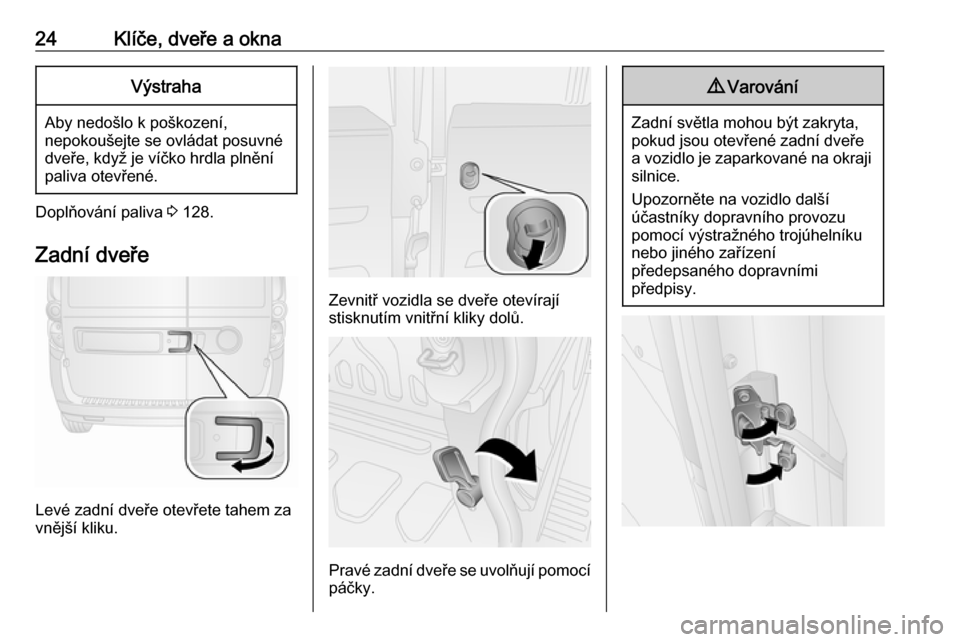 OPEL COMBO 2016  Uživatelská příručka (in Czech) 24Klíče, dveře a oknaVýstraha
Aby nedošlo k poškození,
nepokoušejte se ovládat posuvné dveře, když je víčko hrdla plnění
paliva otevřené.
Doplňování paliva  3 128.
Zadní dveře
L