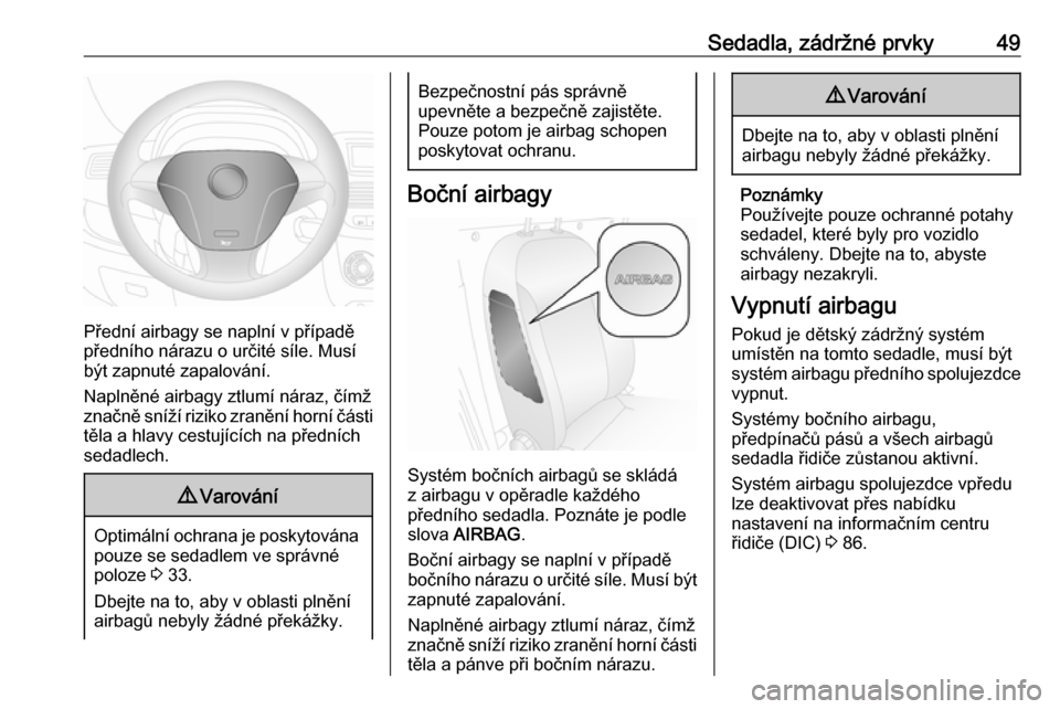 OPEL COMBO 2016  Uživatelská příručka (in Czech) Sedadla, zádržné prvky49
Přední airbagy se naplní v případě
předního nárazu o určité síle. Musí
být zapnuté zapalování.
Naplněné airbagy ztlumí náraz, čímž
značně sníží