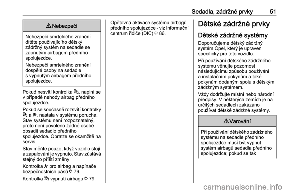 OPEL COMBO 2016  Uživatelská příručka (in Czech) Sedadla, zádržné prvky519Nebezpečí
Nebezpečí smrtelného zranění
dítěte používajícího dětský
zádržný systém na sedadle se
zapnutým airbagem předního
spolujezdce.
Nebezpečí sm