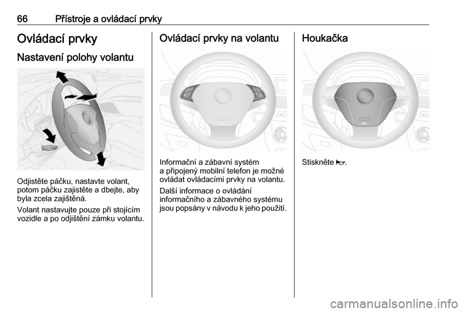 OPEL COMBO 2016  Uživatelská příručka (in Czech) 66Přístroje a ovládací prvkyOvládací prvky
Nastavení polohy volantu
Odjistěte páčku, nastavte volant,
potom páčku zajistěte a dbejte, aby
byla zcela zajištěná.
Volant nastavujte pouze 