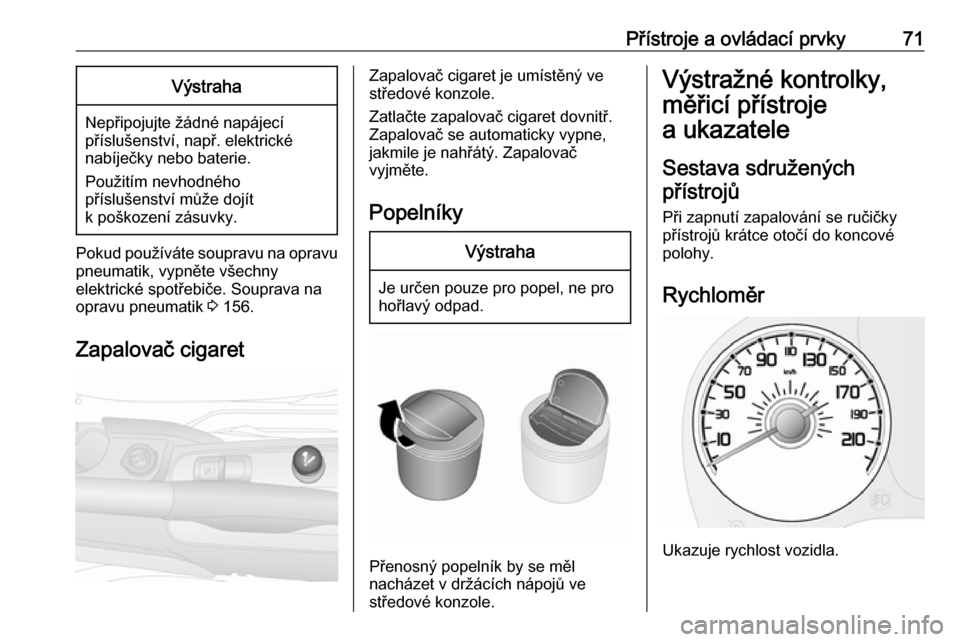 OPEL COMBO 2016  Uživatelská příručka (in Czech) Přístroje a ovládací prvky71Výstraha
Nepřipojujte žádné napájecí
příslušenství, např. elektrické
nabíječky nebo baterie.
Použitím nevhodného
příslušenství může dojít
k po�