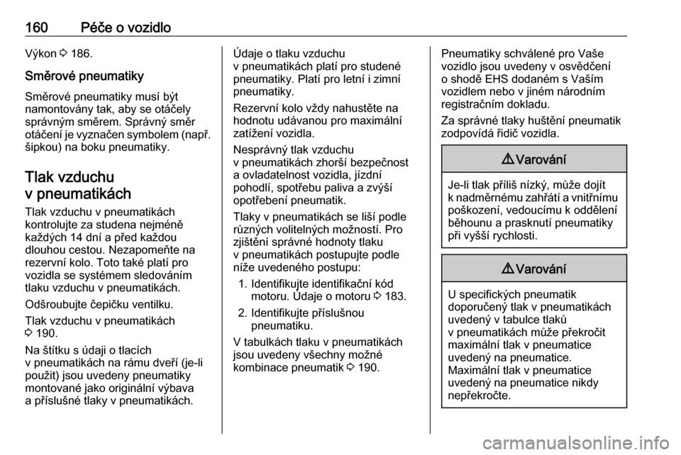 OPEL COMBO 2017  Uživatelská příručka (in Czech) 160Péče o vozidloVýkon 3 186.
Směrové pneumatiky
Směrové pneumatiky musí být
namontovány tak, aby se otáčely
správným směrem. Správný směr
otáčení je vyznačen symbolem (např. š OPEL COMBO 2017  Uživatelská příručka (in Czech) 160Péče o vozidloVýkon 3 186.
Směrové pneumatiky
Směrové pneumatiky musí být
namontovány tak, aby se otáčely
správným směrem. Správný směr
otáčení je vyznačen symbolem (např. š