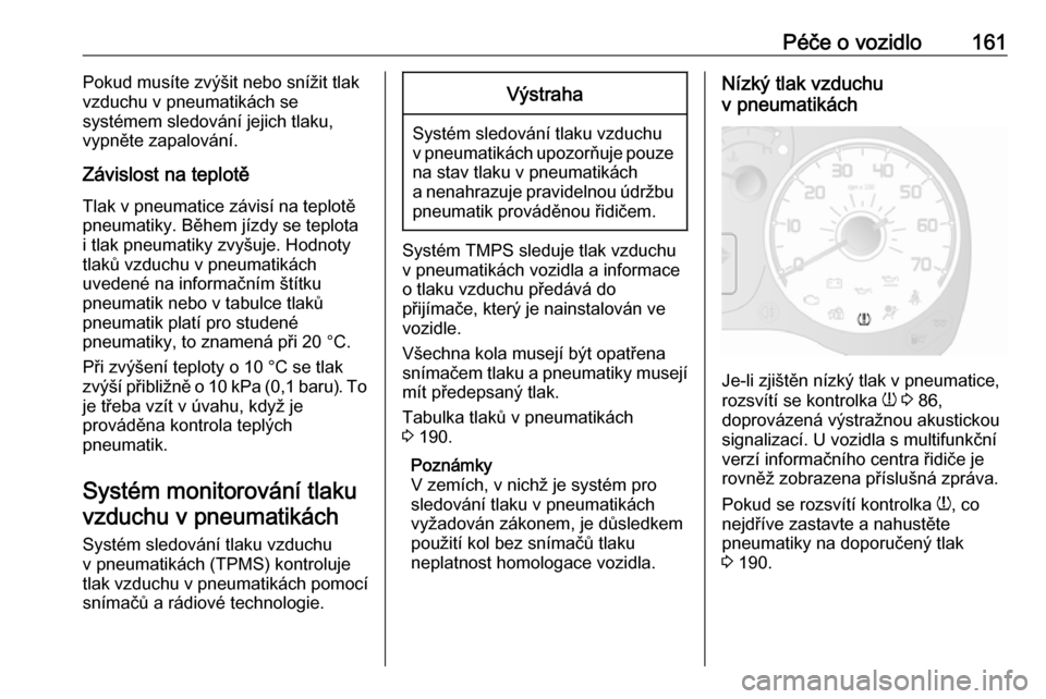 OPEL COMBO 2017  Uživatelská příručka (in Czech) Péče o vozidlo161Pokud musíte zvýšit nebo snížit tlak
vzduchu v pneumatikách se
systémem sledování jejich tlaku, vypněte zapalování.
Závislost na teplotě Tlak v pneumatice závisí na  OPEL COMBO 2017  Uživatelská příručka (in Czech) Péče o vozidlo161Pokud musíte zvýšit nebo snížit tlak
vzduchu v pneumatikách se
systémem sledování jejich tlaku, vypněte zapalování.
Závislost na teplotě Tlak v pneumatice závisí na