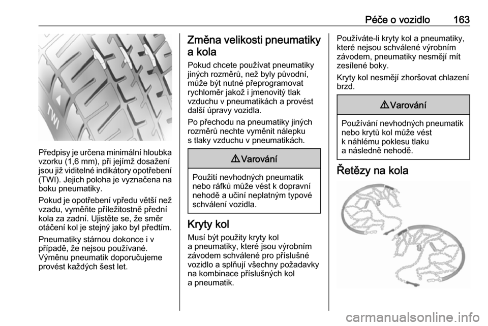 OPEL COMBO 2017  Uživatelská příručka (in Czech) Péče o vozidlo163
Předpisy je určena minimální hloubkavzorku (1,6 mm), při jejímž dosažení
jsou již viditelné indikátory opotřebení
(TWI). Jejich poloha je vyznačena na boku pneumatik OPEL COMBO 2017  Uživatelská příručka (in Czech) Péče o vozidlo163
Předpisy je určena minimální hloubkavzorku (1,6 mm), při jejímž dosažení
jsou již viditelné indikátory opotřebení
(TWI). Jejich poloha je vyznačena na boku pneumatik