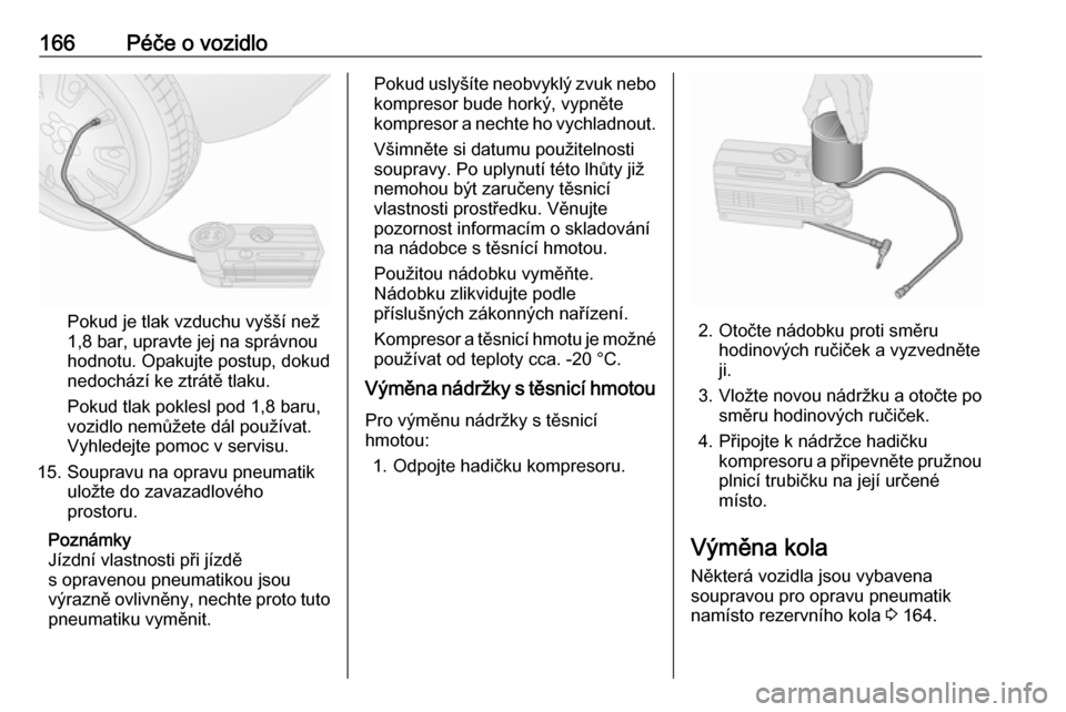 OPEL COMBO 2017  Uživatelská příručka (in Czech) 166Péče o vozidlo
Pokud je tlak vzduchu vyšší než
1,8 bar, upravte jej na správnou
hodnotu. Opakujte postup, dokud
nedochází ke ztrátě tlaku.
Pokud tlak poklesl pod 1,8 baru,
vozidlo nemů OPEL COMBO 2017  Uživatelská příručka (in Czech) 166Péče o vozidlo
Pokud je tlak vzduchu vyšší než
1,8 bar, upravte jej na správnou
hodnotu. Opakujte postup, dokud
nedochází ke ztrátě tlaku.
Pokud tlak poklesl pod 1,8 baru,
vozidlo nemů