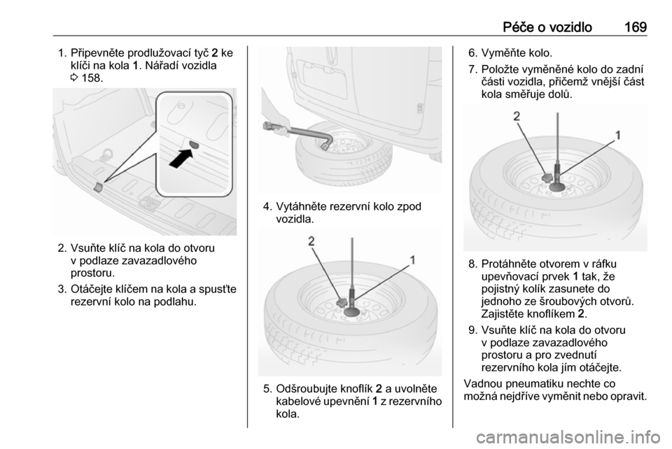 OPEL COMBO 2017  Uživatelská příručka (in Czech) Péče o vozidlo1691. Připevněte prodlužovací tyč 2 ke
klíči na kola  1. Nářadí vozidla
3  158.
2. Vsuňte klíč na kola do otvoru
v podlaze zavazadlovéhoprostoru.
3. Otáčejte klíčem n OPEL COMBO 2017  Uživatelská příručka (in Czech) Péče o vozidlo1691. Připevněte prodlužovací tyč 2 ke
klíči na kola  1. Nářadí vozidla
3  158.
2. Vsuňte klíč na kola do otvoru
v podlaze zavazadlovéhoprostoru.
3. Otáčejte klíčem n