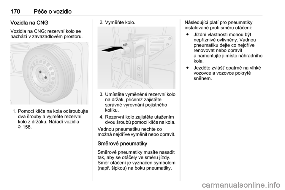 OPEL COMBO 2017  Uživatelská příručka (in Czech) 170Péče o vozidloVozidla na CNG
Vozidla na CNG; rezervní kolo se
nachází v zavazadlovém prostoru.
1. Pomocí klíče na kola odšroubujte dva šrouby a vyjměte rezervní
kolo z držáku. Nářa OPEL COMBO 2017  Uživatelská příručka (in Czech) 170Péče o vozidloVozidla na CNG
Vozidla na CNG; rezervní kolo se
nachází v zavazadlovém prostoru.
1. Pomocí klíče na kola odšroubujte dva šrouby a vyjměte rezervní
kolo z držáku. Nářa