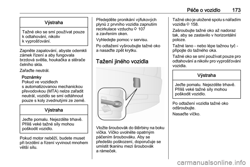 OPEL COMBO 2017  Uživatelská příručka (in Czech) Péče o vozidlo173Výstraha
Tažné oko se smí používat pouze
k odtahování, nikoliv
k vyprošťování.
Zapněte zapalování, abyste odemkli
zámek řízení a aby fungovala
brzdová světla, h OPEL COMBO 2017  Uživatelská příručka (in Czech) Péče o vozidlo173Výstraha
Tažné oko se smí používat pouze
k odtahování, nikoliv
k vyprošťování.
Zapněte zapalování, abyste odemkli
zámek řízení a aby fungovala
brzdová světla, h
