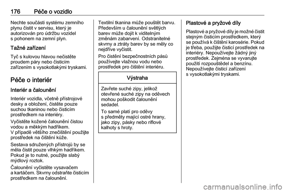 OPEL COMBO 2017  Uživatelská příručka (in Czech) 176Péče o vozidloNechte součásti systému zemního
plynu čistit v servisu, který je
autorizován pro údržbu vozidel
s pohonem na zemní plyn.
Tažné zařízení
Tyč s kulovou hlavou nečist OPEL COMBO 2017  Uživatelská příručka (in Czech) 176Péče o vozidloNechte součásti systému zemního
plynu čistit v servisu, který je
autorizován pro údržbu vozidel
s pohonem na zemní plyn.
Tažné zařízení
Tyč s kulovou hlavou nečist