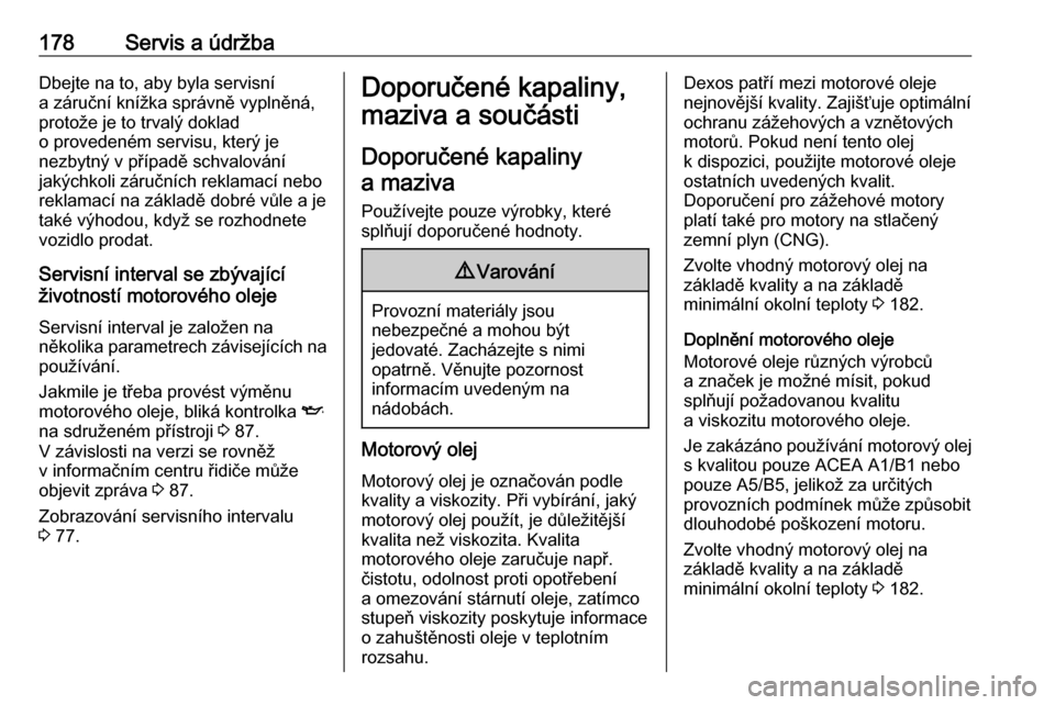 OPEL COMBO 2017  Uživatelská příručka (in Czech) 178Servis a údržbaDbejte na to, aby byla servisní
a záruční knížka správně vyplněná,
protože je to trvalý doklad
o provedeném servisu, který je
nezbytný v případě schvalování
jak OPEL COMBO 2017  Uživatelská příručka (in Czech) 178Servis a údržbaDbejte na to, aby byla servisní
a záruční knížka správně vyplněná,
protože je to trvalý doklad
o provedeném servisu, který je
nezbytný v případě schvalování
jak