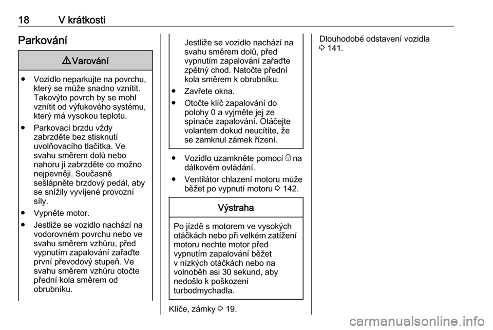 OPEL COMBO 2017 Uživatelská příručka (in Czech) 18V krátkostiParkování9Varování
● Vozidlo neparkujte na povrchu,
který se může snadno vznítit.
Takovýto povrch by se mohl
vznítit od výfukového systému,
který má vysokou teplotu.
● OPEL COMBO 2017 Uživatelská příručka (in Czech) 18V krátkostiParkování9Varování
● Vozidlo neparkujte na povrchu,
který se může snadno vznítit.
Takovýto povrch by se mohl
vznítit od výfukového systému,
který má vysokou teplotu.
●
