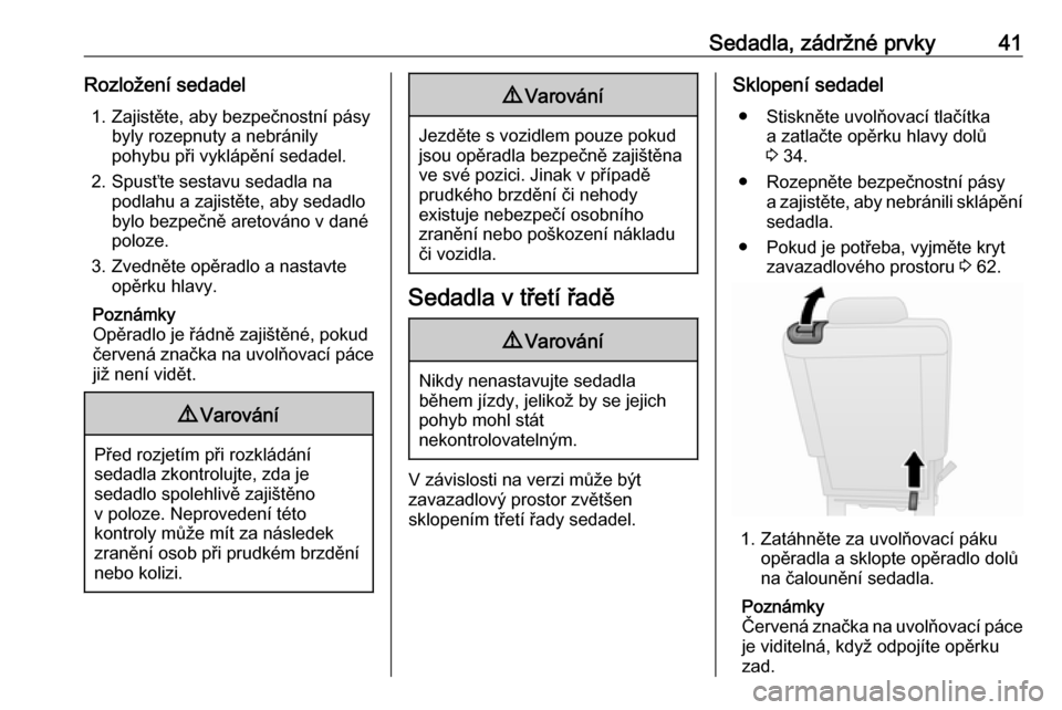OPEL COMBO 2017  Uživatelská příručka (in Czech) Sedadla, zádržné prvky41Rozložení sedadel1. Zajistěte, aby bezpečnostní pásy byly rozepnuty a nebránily
pohybu při vyklápění sedadel.
2. Spusťte sestavu sedadla na podlahu a zajistěte,