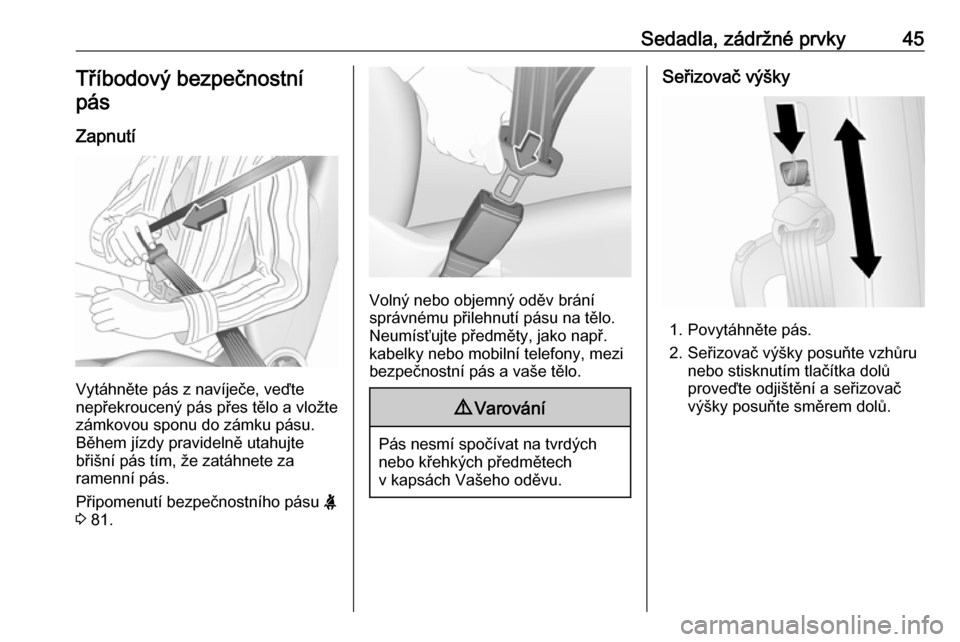 OPEL COMBO 2017  Uživatelská příručka (in Czech) Sedadla, zádržné prvky45Tříbodový bezpečnostnípás
Zapnutí
Vytáhněte pás z navíječe, veďte
nepřekroucený pás přes tělo a vložte
zámkovou sponu do zámku pásu.
Během jízdy prav
