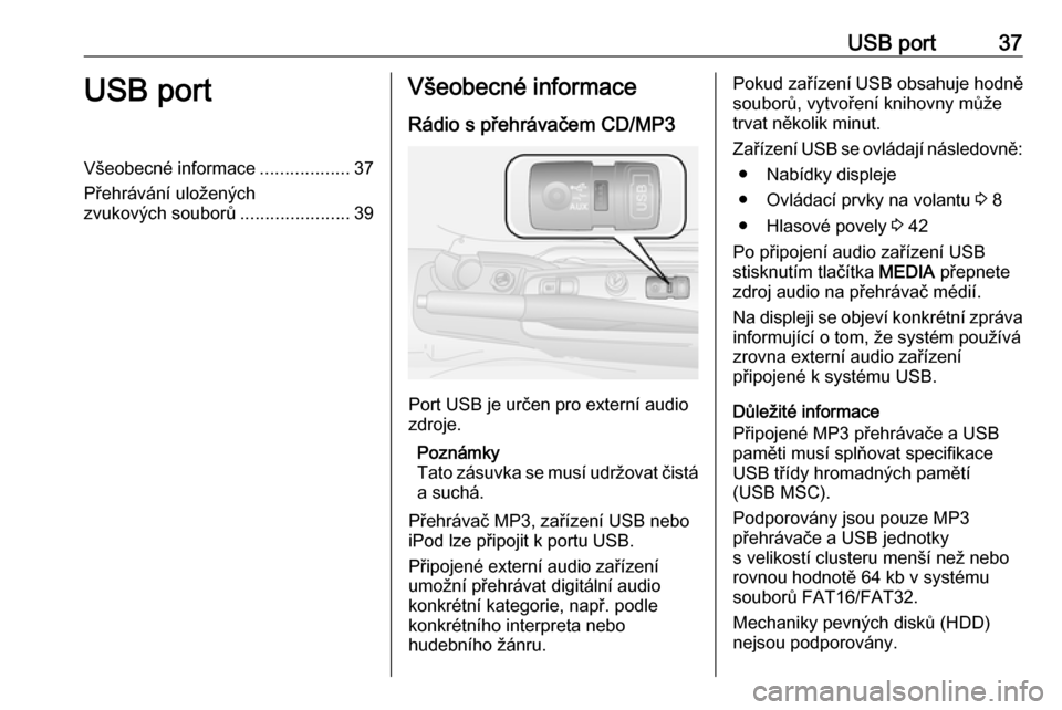 OPEL COMBO D 2018 Příručka k informačnímu systému (in Czech) USB port37USB portVšeobecné informace..................37
Přehrávání uložených zvukových souborů ......................39Všeobecné informace
Rádio s přehrávačem CD/MP3
Port USB je urč OPEL COMBO D 2018 Příručka k informačnímu systému (in Czech) USB port37USB portVšeobecné informace..................37
Přehrávání uložených zvukových souborů ......................39Všeobecné informace
Rádio s přehrávačem CD/MP3
Port USB je urč