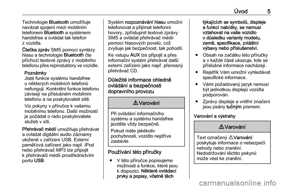 OPEL COMBO D 2018  Příručka k informačnímu systému (in Czech) Úvod5Technologie Bluetooth umožňuje
navázat spojení mezi mobilním
telefonem  Bluetooth a systémem
handsfree a ovládat tak telefon
z vozidla.
Čtečka zpráv  SMS pomocí syntézy
hlasu a techn
