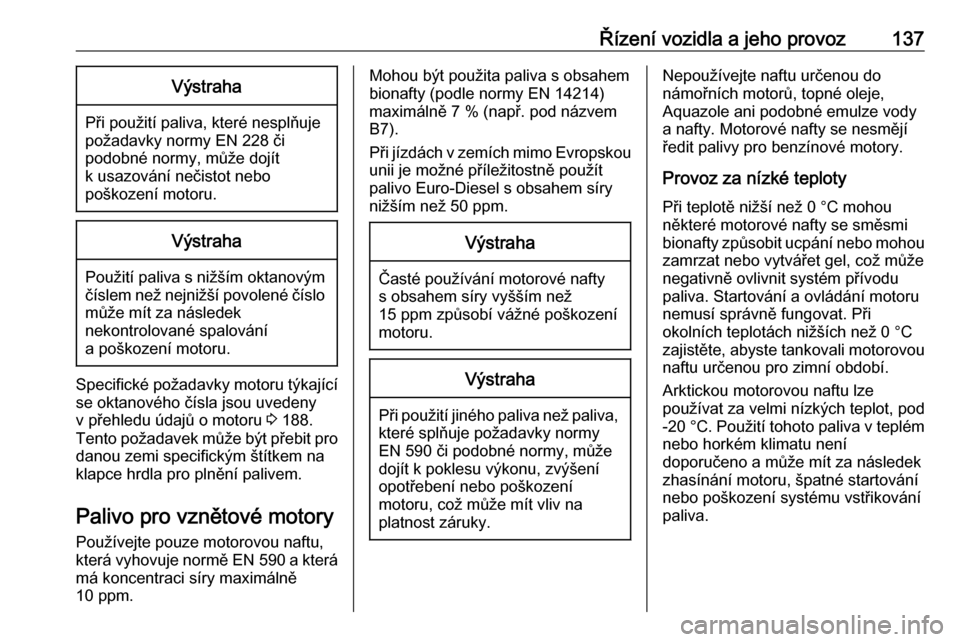 OPEL COMBO D 2018  Uživatelská příručka (in Czech) Řízení vozidla a jeho provoz137Výstraha
Při použití paliva, které nesplňuje
požadavky normy EN 228 či
podobné normy, může dojít
k usazování nečistot nebo
poškození motoru.
Výstrah