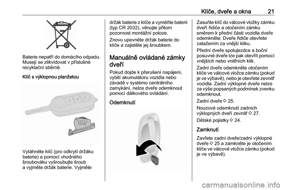 OPEL COMBO D 2018  Uživatelská příručka (in Czech) Klíče, dveře a okna21
Baterie nepatří do domácího odpadu.Musejí se zlikvidovat v příslušné
recyklační sběrně.
Klíč s výklopnou planžetou
Vytáhněte klíč (pro odkrytí držáku
b