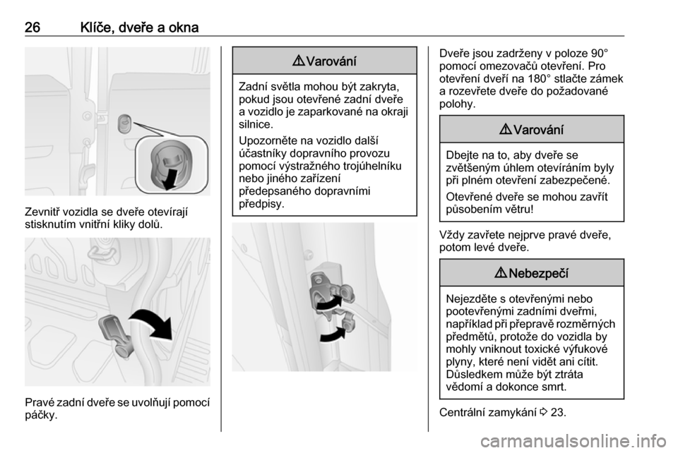 OPEL COMBO D 2018  Uživatelská příručka (in Czech) 26Klíče, dveře a okna
Zevnitř vozidla se dveře otevírají
stisknutím vnitřní kliky dolů.
Pravé zadní dveře se uvolňují pomocí páčky.
9 Varování
Zadní světla mohou být zakryta,
p