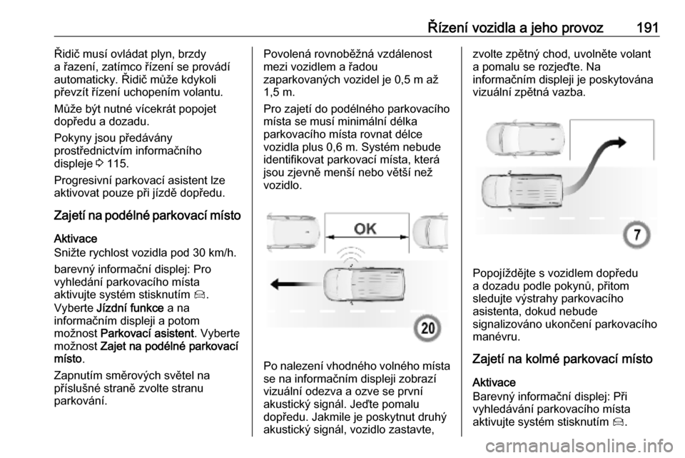 OPEL COMBO E 2019 Uživatelská příručka (in Czech) Řízení vozidla a jeho provoz191Řidič musí ovládat plyn, brzdy
a řazení, zatímco řízení se provádí
automaticky. Řidič může kdykoli
převzít řízení uchopením volantu.
Může být OPEL COMBO E 2019 Uživatelská příručka (in Czech) Řízení vozidla a jeho provoz191Řidič musí ovládat plyn, brzdy
a řazení, zatímco řízení se provádí
automaticky. Řidič může kdykoli
převzít řízení uchopením volantu.
Může být