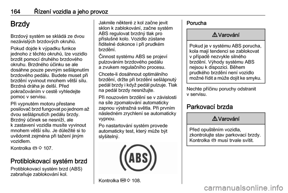OPEL COMBO E 2019.1  Uživatelská příručka (in Czech) 164Řízení vozidla a jeho provozBrzdy
Brzdový systém se skládá ze dvou
nezávislých brzdových okruhů.
Pokud dojde k výpadku funkce
jednoho z těchto okruhů, lze vozidlo
brzdit pomocí druh�