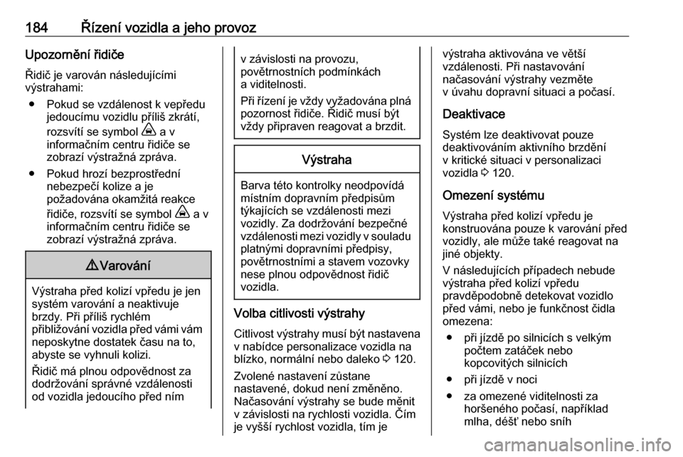 OPEL COMBO E 2019.1  Uživatelská příručka (in Czech) 184Řízení vozidla a jeho provozUpozornění řidiče
Řidič je varován následujícími
výstrahami:
● Pokud se vzdálenost k vepředu jedoucímu vozidlu příliš zkrátí,
rozsvítí se symbo