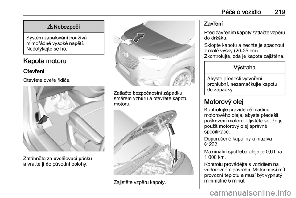 OPEL COMBO E 2019.1  Uživatelská příručka (in Czech) Péče o vozidlo2199Nebezpečí
Systém zapalování používá
mimořádně vysoké napětí.
Nedotýkejte se ho.
Kapota motoru
Otevření Otevřete dveře řidiče.
Zatáhněte za uvolňovací páč