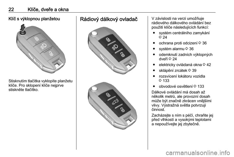 OPEL COMBO E 2019.1  Uživatelská příručka (in Czech) 22Klíče, dveře a oknaKlíč s výklopnou planžetou
Stisknutím tlačítka vyklopíte planžetuklíče. Pro sklopení klíče nejprve
stiskněte tlačítko.
Rádiový dálkový ovladačV závislost