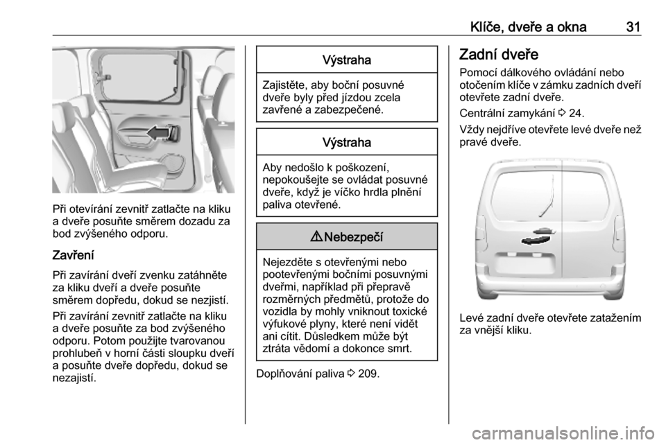 OPEL COMBO E 2019.1  Uživatelská příručka (in Czech) Klíče, dveře a okna31
Při otevírání zevnitř zatlačte na kliku
a dveře posuňte směrem dozadu za
bod zvýšeného odporu.
Zavření Při zavírání dveří zvenku zatáhněte
za kliku dveř