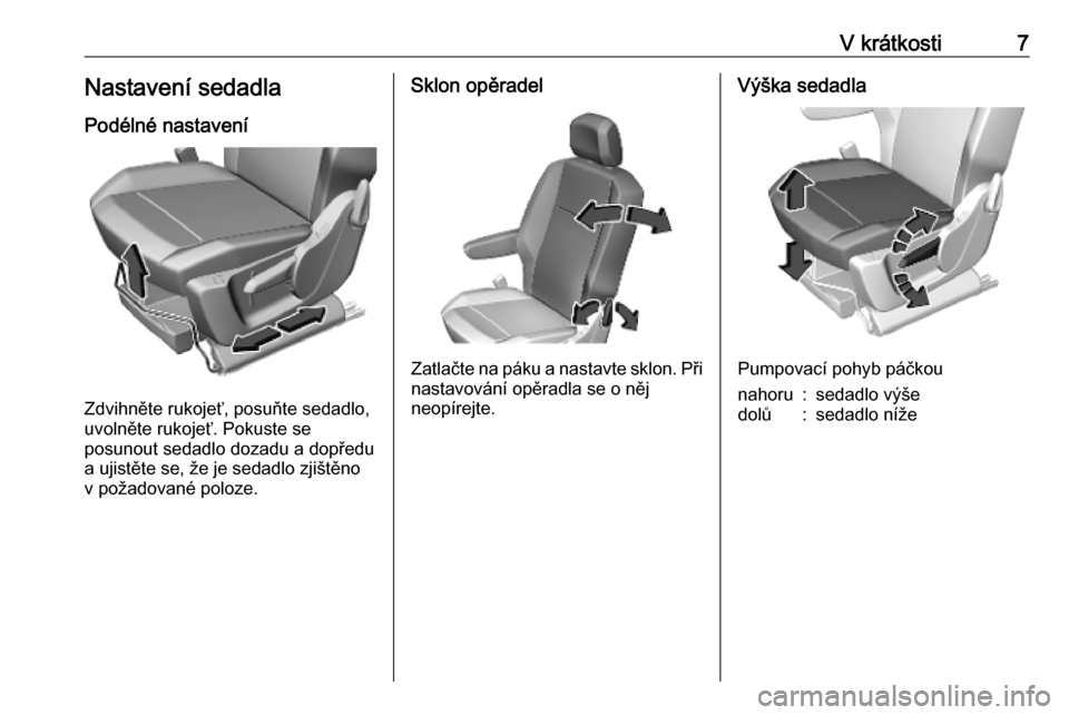 OPEL COMBO E 2019.1  Uživatelská příručka (in Czech) V krátkosti7Nastavení sedadlaPodélné nastavení
Zdvihněte rukojeť, posuňte sedadlo,
uvolněte rukojeť. Pokuste se
posunout sedadlo dozadu a dopředu
a ujistěte se, že je sedadlo zjištěno
v