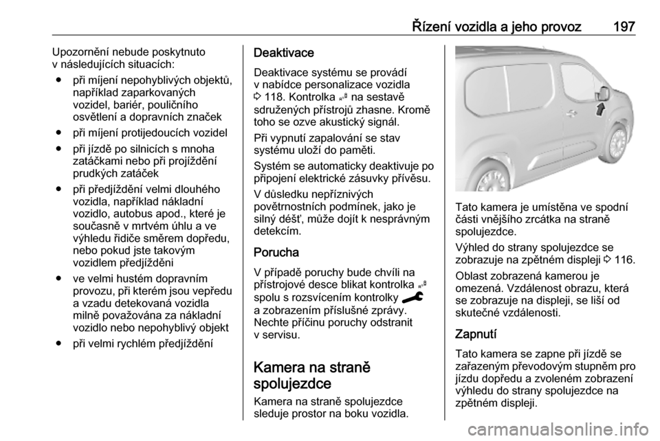 OPEL COMBO E 2019.75 Uživatelská příručka (in Czech) Řízení vozidla a jeho provoz197Upozornění nebude poskytnuto
v následujících situacích:
● při míjení nepohyblivých objektů,
například zaparkovaných
vozidel, bariér, pouličního
osv OPEL COMBO E 2019.75 Uživatelská příručka (in Czech) Řízení vozidla a jeho provoz197Upozornění nebude poskytnuto
v následujících situacích:
● při míjení nepohyblivých objektů,
například zaparkovaných
vozidel, bariér, pouličního
osv