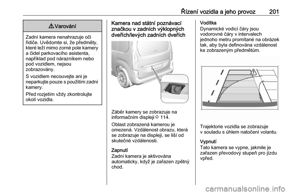 OPEL COMBO E 2019.75 Uživatelská příručka (in Czech) Řízení vozidla a jeho provoz2019Varování
Zadní kamera nenahrazuje oči
řidiče. Uvědomte si, že předměty, které leží mimo zorné pole kamery a čidel parkovacího asistenta,
například OPEL COMBO E 2019.75 Uživatelská příručka (in Czech) Řízení vozidla a jeho provoz2019Varování
Zadní kamera nenahrazuje oči
řidiče. Uvědomte si, že předměty, které leží mimo zorné pole kamery a čidel parkovacího asistenta,
například