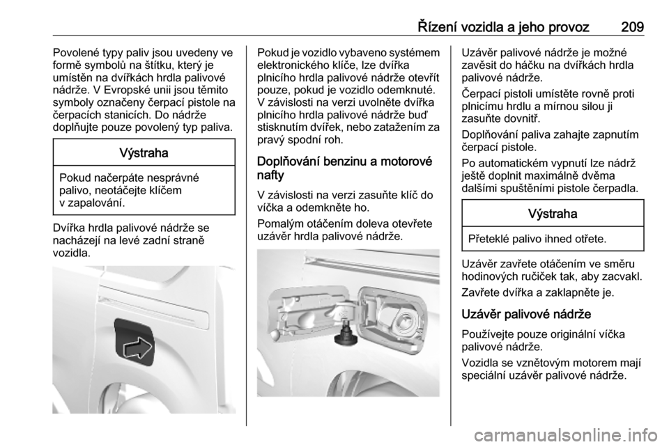 OPEL COMBO E 2019.75 Uživatelská příručka (in Czech) Řízení vozidla a jeho provoz209Povolené typy paliv jsou uvedeny ve
formě symbolů na štítku, který je umístěn na dvířkách hrdla palivovénádrže. V Evropské unii jsou těmitosymboly ozn OPEL COMBO E 2019.75 Uživatelská příručka (in Czech) Řízení vozidla a jeho provoz209Povolené typy paliv jsou uvedeny ve
formě symbolů na štítku, který je umístěn na dvířkách hrdla palivovénádrže. V Evropské unii jsou těmitosymboly ozn