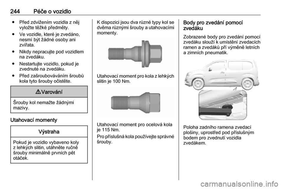 OPEL COMBO E 2019.75 Uživatelská příručka (in Czech) 244Péče o vozidlo● Před zdvižením vozidla z nějvyložte těžké předměty.
● Ve vozidle, které je zvedáno, nesmí být žádné osoby ani
zvířata.
● Nikdy nepracujte pod vozidlem na OPEL COMBO E 2019.75 Uživatelská příručka (in Czech) 244Péče o vozidlo● Před zdvižením vozidla z nějvyložte těžké předměty.
● Ve vozidle, které je zvedáno, nesmí být žádné osoby ani
zvířata.
● Nikdy nepracujte pod vozidlem na