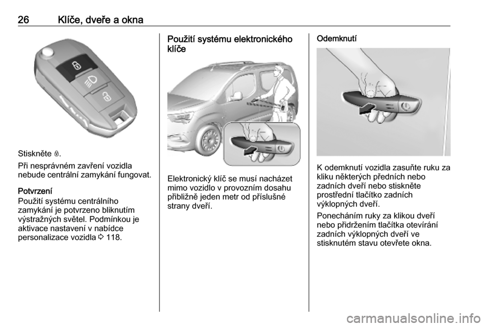 OPEL COMBO E 2019.75 Uživatelská příručka (in Czech) 26Klíče, dveře a okna
Stiskněte N.
Při nesprávném zavření vozidla
nebude centrální zamykání fungovat.
Potvrzení
Použití systému centrálního
zamykání je potvrzeno bliknutím
výstr OPEL COMBO E 2019.75 Uživatelská příručka (in Czech) 26Klíče, dveře a okna
Stiskněte N.
Při nesprávném zavření vozidla
nebude centrální zamykání fungovat.
Potvrzení
Použití systému centrálního
zamykání je potvrzeno bliknutím
výstr