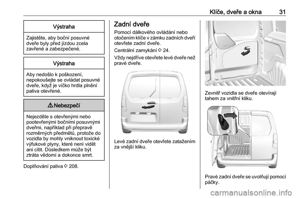 OPEL COMBO E 2019.75  Uživatelská příručka (in Czech) Klíče, dveře a okna31Výstraha
Zajistěte, aby boční posuvné
dveře byly před jízdou zcela
zavřené a zabezpečené.
Výstraha
Aby nedošlo k poškození,
nepokoušejte se ovládat posuvné d