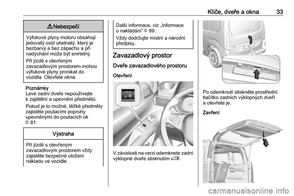 OPEL COMBO E 2019.75  Uživatelská příručka (in Czech) Klíče, dveře a okna339Nebezpečí
Výfukové plyny motoru obsahují
jedovatý oxid uhelnatý, který je bezbarvý a bez zápachu a při
nadýchání může být smrtelný.
Při jízdě s otevřený