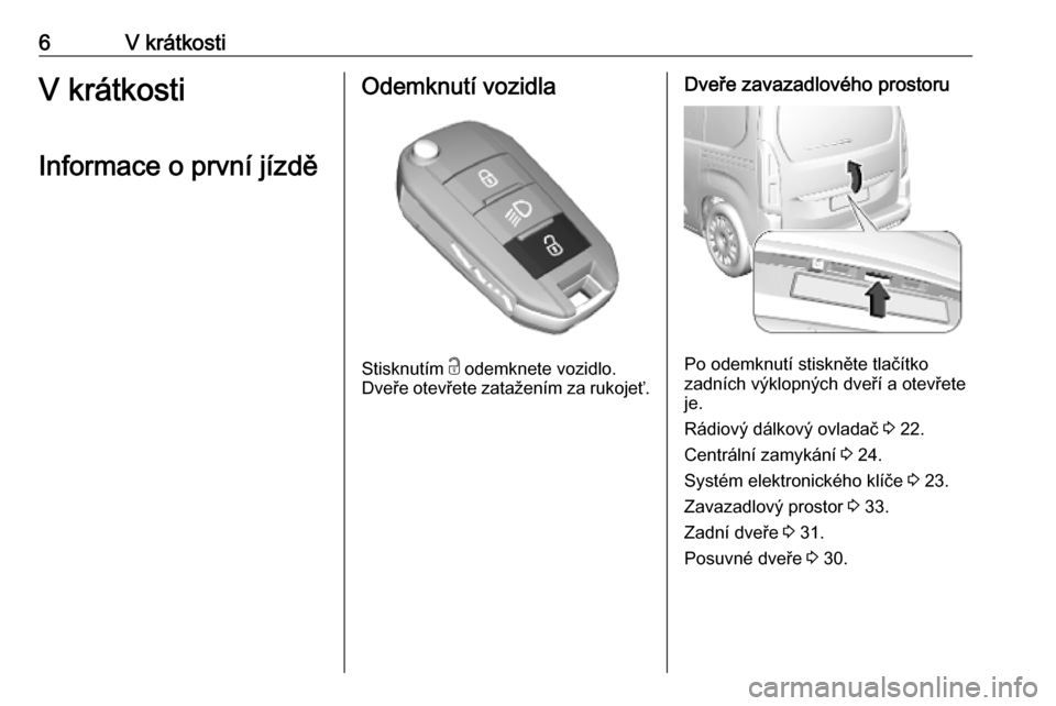 OPEL COMBO E 2019.75  Uživatelská příručka (in Czech) 6V krátkostiV krátkosti
Informace o první jízděOdemknutí vozidla
Stisknutím  c
 odemknete vozidlo.
Dveře otevřete zatažením za rukojeť.
Dveře zavazadlového prostoru
Po odemknutí stiskn