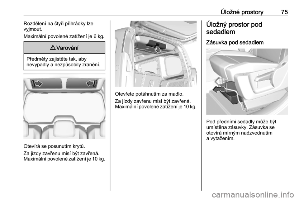 OPEL COMBO E 2019.75 Uživatelská příručka (in Czech) Úložné prostory75Rozdělení na čtyři přihrádky lze
vyjmout.
Maximální povolené zatížení je 6 kg.9 Varování
Předměty zajistěte tak, aby
nevypadly a nezpůsobily zranění.
Otevírá OPEL COMBO E 2019.75 Uživatelská příručka (in Czech) Úložné prostory75Rozdělení na čtyři přihrádky lze
vyjmout.
Maximální povolené zatížení je 6 kg.9 Varování
Předměty zajistěte tak, aby
nevypadly a nezpůsobily zranění.
Otevírá