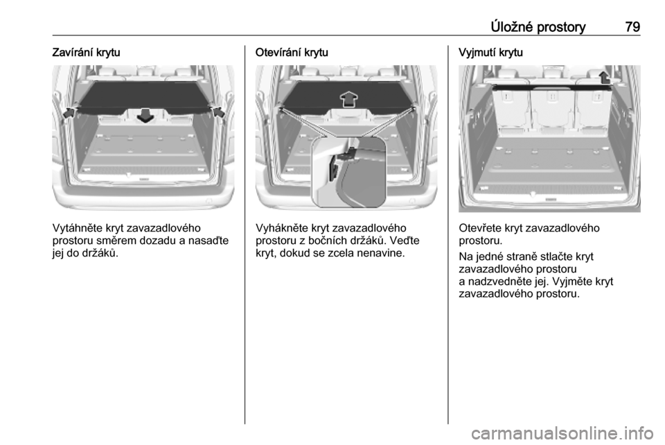 OPEL COMBO E 2019.75  Uživatelská příručka (in Czech) Úložné prostory79Zavírání krytu
Vytáhněte kryt zavazadlového
prostoru směrem dozadu a nasaďte
jej do držáků.
Otevírání krytu
Vyhákněte kryt zavazadlového
prostoru z bočních drž