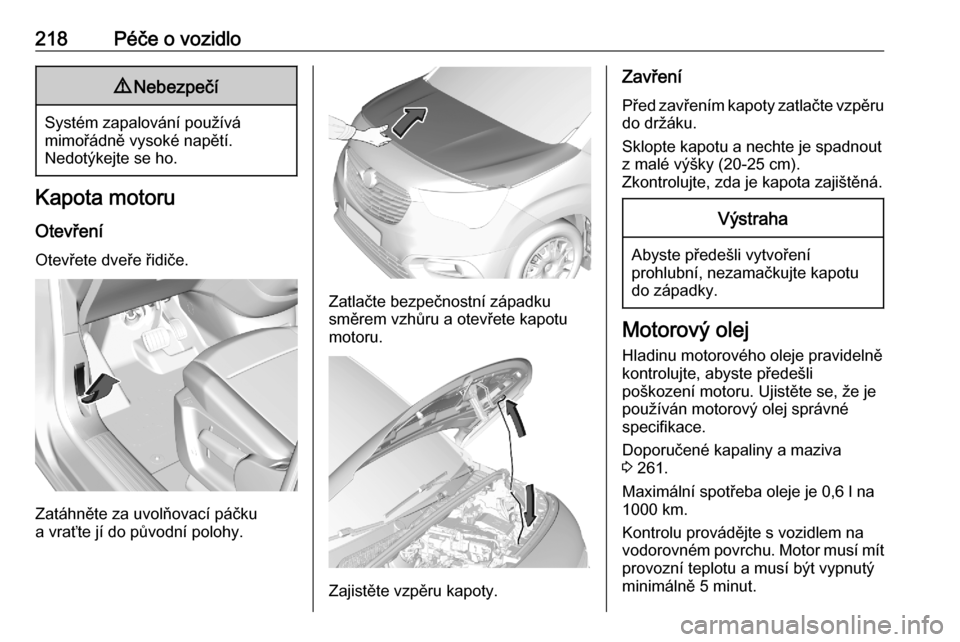 OPEL COMBO E 2020 Uživatelská příručka (in Czech) 218Péče o vozidlo9Nebezpečí
Systém zapalování používá
mimořádně vysoké napětí.
Nedotýkejte se ho.
Kapota motoru
Otevření Otevřete dveře řidiče.
Zatáhněte za uvolňovací páč OPEL COMBO E 2020 Uživatelská příručka (in Czech) 218Péče o vozidlo9Nebezpečí
Systém zapalování používá
mimořádně vysoké napětí.
Nedotýkejte se ho.
Kapota motoru
Otevření Otevřete dveře řidiče.
Zatáhněte za uvolňovací páč