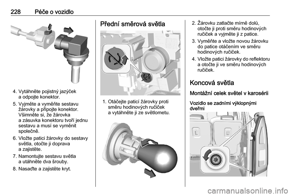 OPEL COMBO E 2020  Uživatelská příručka (in Czech) 228Péče o vozidlo
4. Vytáhněte pojistný jazýčeka odpojte konektor.
5. Vyjměte a vyměňte sestavu žárovky a připojte konektor.
Všimněte si, že žárovka
a zásuvka konektoru tvoří jedn