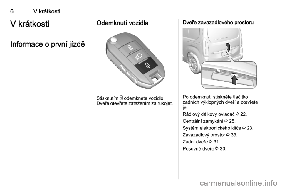 OPEL COMBO E 2020  Uživatelská příručka (in Czech) 6V krátkostiV krátkosti
Informace o první jízděOdemknutí vozidla
Stisknutím  c odemknete vozidlo.
Dveře otevřete zatažením za rukojeť.
Dveře zavazadlového prostoru
Po odemknutí stiskně