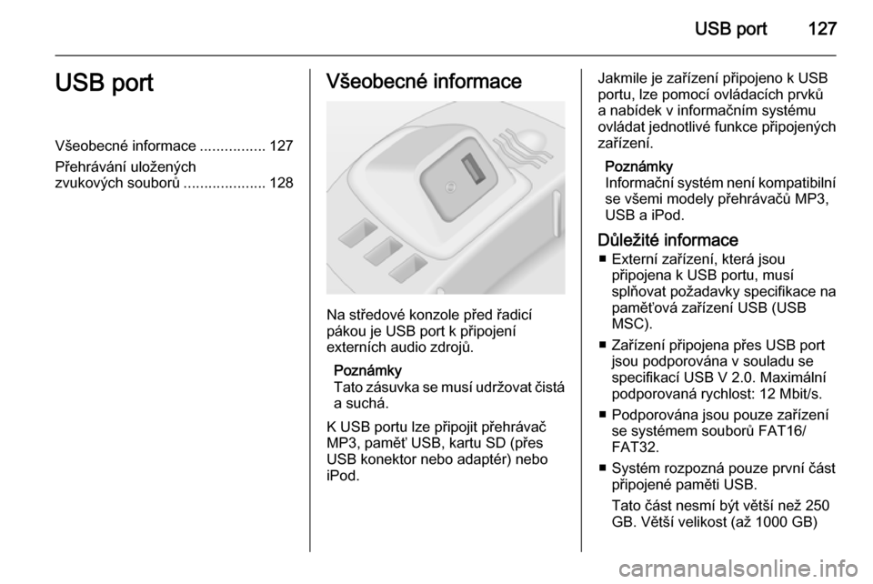 OPEL CORSA 2014.5  Uživatelská příručka (in Czech) USB port127USB portVšeobecné informace................127
Přehrávání uložených
zvukových souborů ....................128Všeobecné informace
Na středové konzole před řadicí
pákou je U