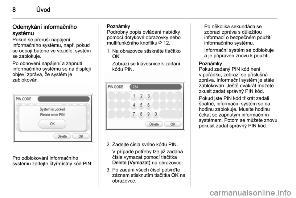 OPEL CORSA 2014.5  Uživatelská příručka (in Czech) 8Úvod
Odemykání informačního
systému
Pokud se přeruší napájení
informačního systému, např. pokud
se odpojí baterie ve vozidle, systém
se zablokuje.
Po obnovení napájení a zapnutí
