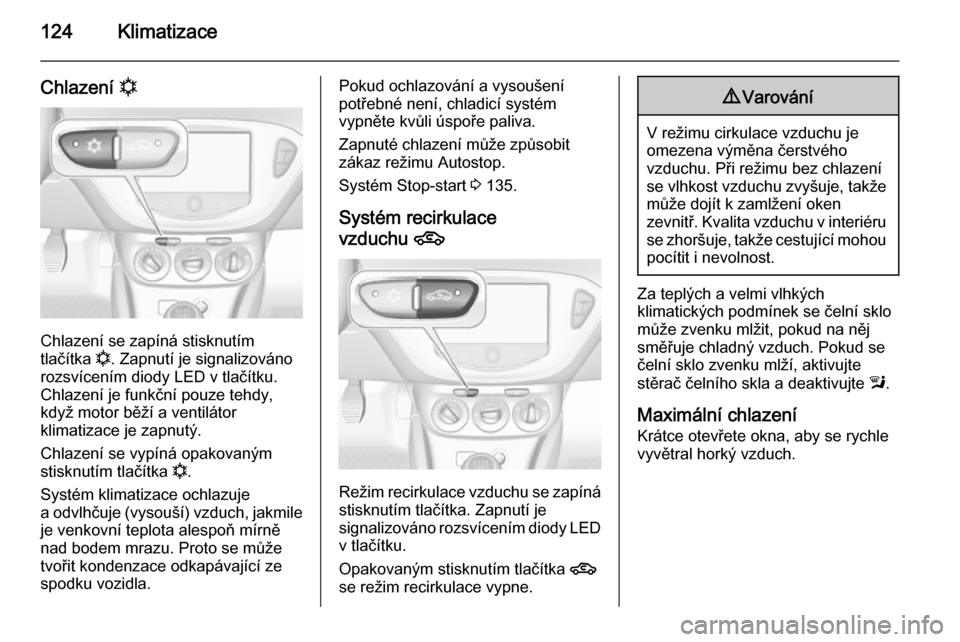 OPEL CORSA 2015 Uživatelská příručka (in Czech) 124Klimatizace
Chlazení n
Chlazení se zapíná stisknutím
tlačítka n. Zapnutí je signalizováno
rozsvícením diody LED v tlačítku.
Chlazení je funkční pouze tehdy,
když motor běží a v OPEL CORSA 2015 Uživatelská příručka (in Czech) 124Klimatizace
Chlazení n
Chlazení se zapíná stisknutím
tlačítka n. Zapnutí je signalizováno
rozsvícením diody LED v tlačítku.
Chlazení je funkční pouze tehdy,
když motor běží a v