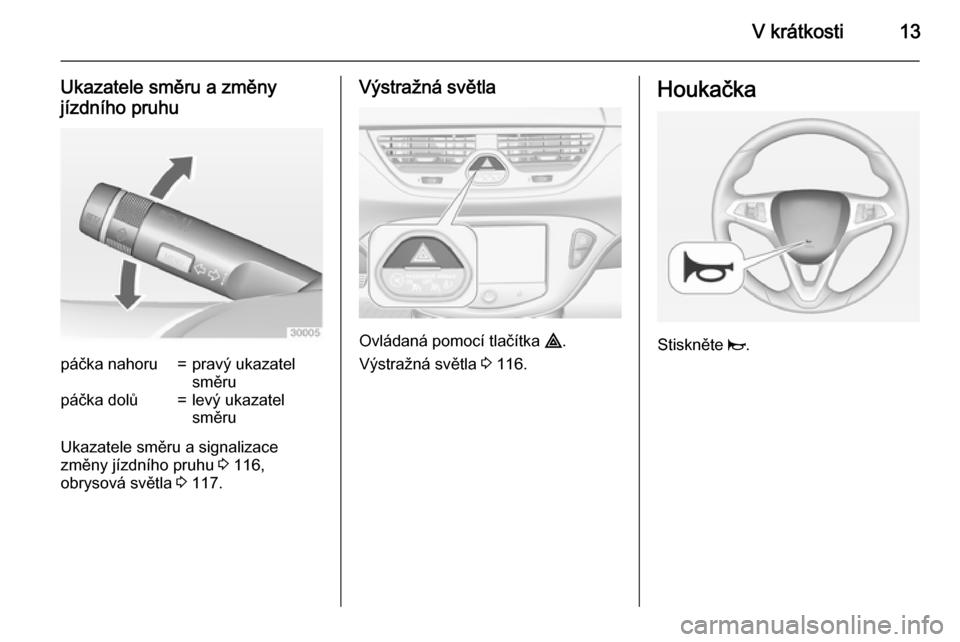 OPEL CORSA 2015  Uživatelská příručka (in Czech) V krátkosti13
Ukazatele směru a změny
jízdního pruhupáčka nahoru=pravý ukazatel
směrupáčka dolů=levý ukazatel
směru
Ukazatele směru a signalizace
změny jízdního pruhu  3 116,
obrysov