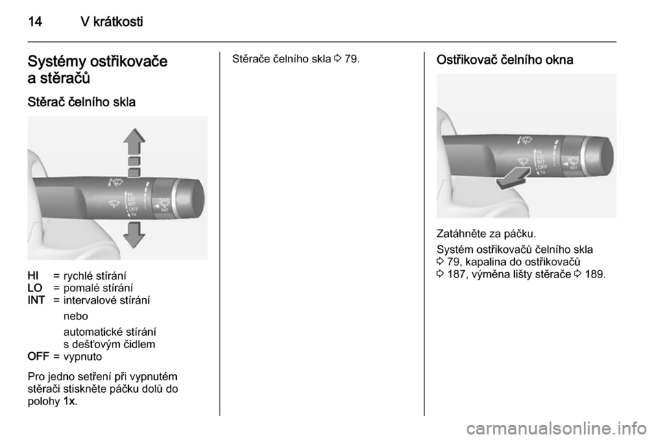 OPEL CORSA 2015  Uživatelská příručka (in Czech) 14V krátkostiSystémy ostřikovače
a stěračů
Stěrač čelního sklaHI=rychlé stíráníLO=pomalé stíráníINT=intervalové stírání
nebo
automatické stírání
s dešťovým čidlemOFF=vyp