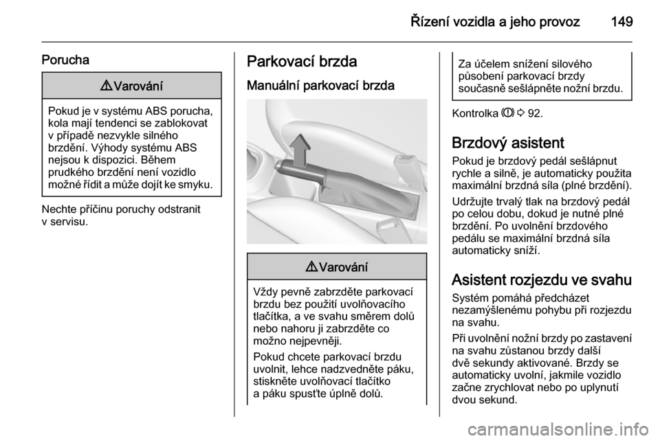 OPEL CORSA 2015  Uživatelská příručka (in Czech) Řízení vozidla a jeho provoz149
Porucha9Varování
Pokud je v systému ABS porucha,
kola mají tendenci se zablokovatv případě nezvykle silného
brzdění. Výhody systému ABS
nejsou k dispozic