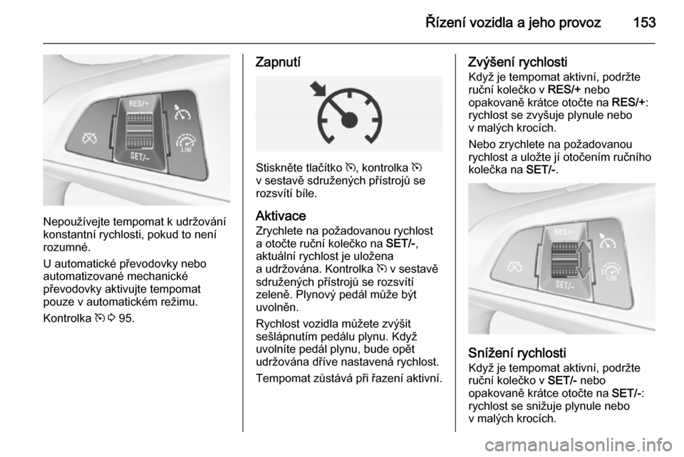 OPEL CORSA 2015  Uživatelská příručka (in Czech) Řízení vozidla a jeho provoz153
Nepoužívejte tempomat k udržování
konstantní rychlosti, pokud to není
rozumné.
U automatické převodovky nebo
automatizované mechanické
převodovky aktivu