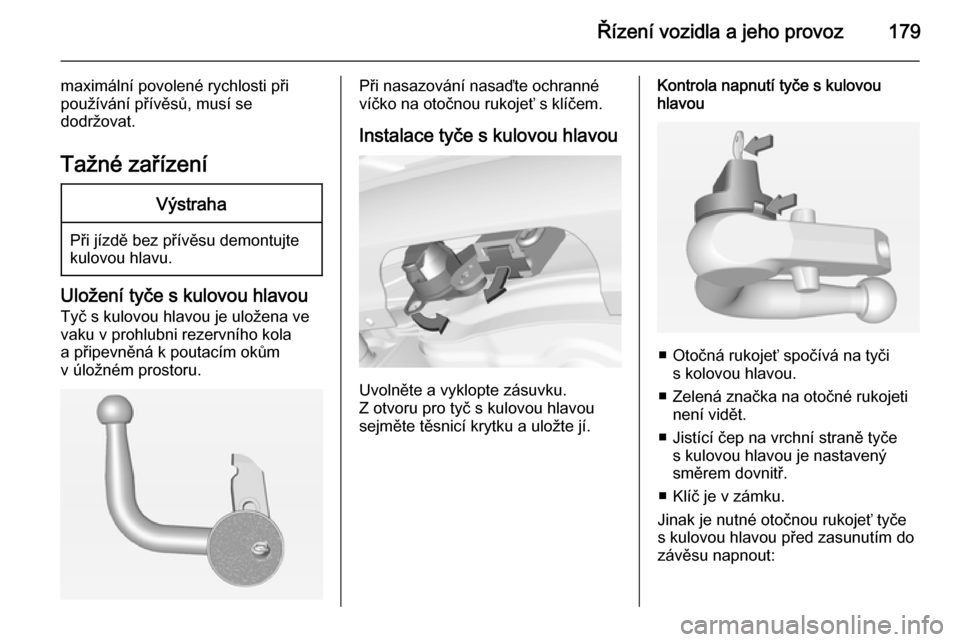 OPEL CORSA 2015 Uživatelská příručka (in Czech) Řízení vozidla a jeho provoz179
maximální povolené rychlosti při
používání přívěsů, musí se
dodržovat.
Tažné zařízeníVýstraha
Při jízdě bez přívěsu demontujte
kulovou hlav OPEL CORSA 2015 Uživatelská příručka (in Czech) Řízení vozidla a jeho provoz179
maximální povolené rychlosti při
používání přívěsů, musí se
dodržovat.
Tažné zařízeníVýstraha
Při jízdě bez přívěsu demontujte
kulovou hlav